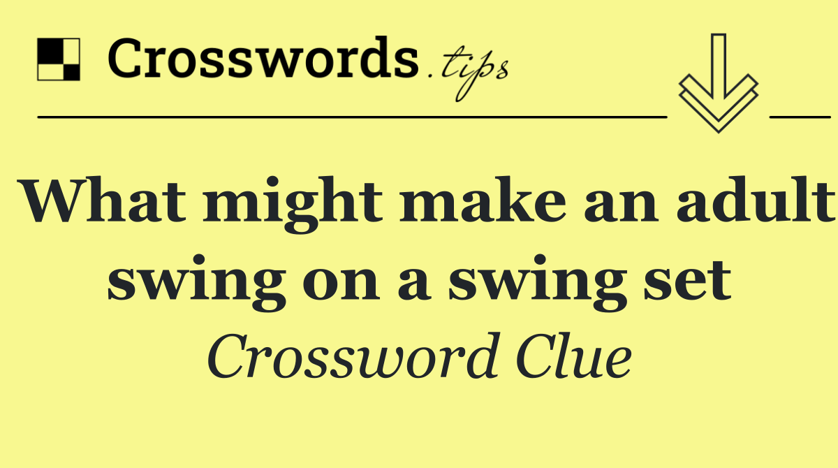 What might make an adult swing on a swing set