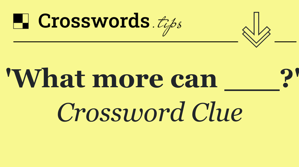 'What more can ___?'