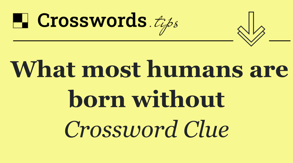 What most humans are born without