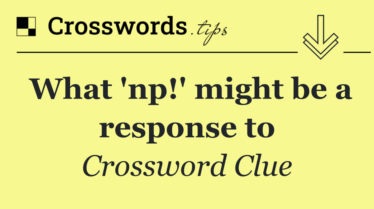 What 'np!' might be a response to