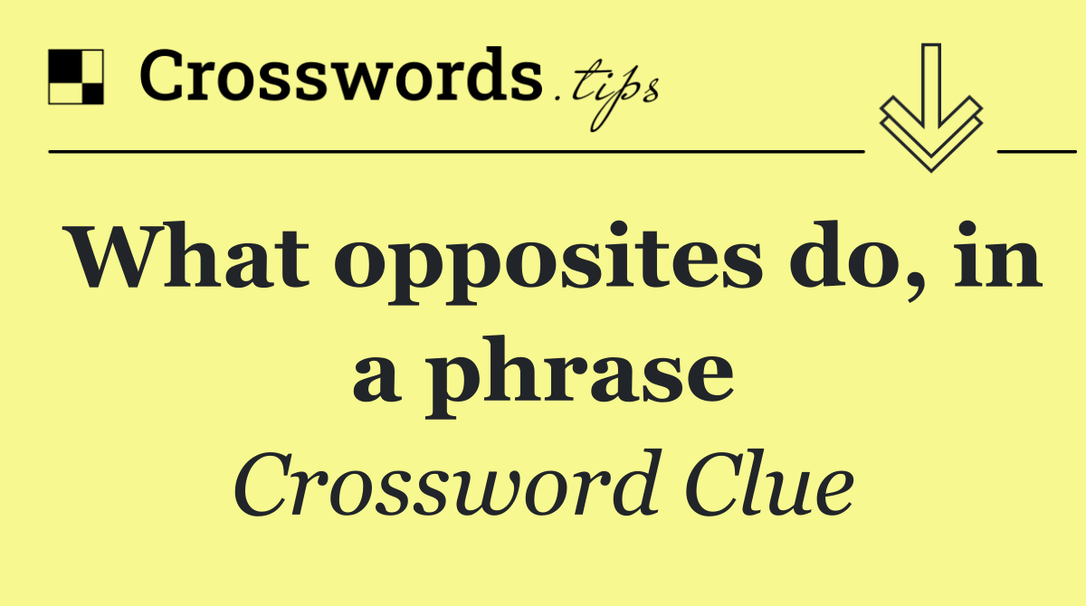 What opposites do, in a phrase