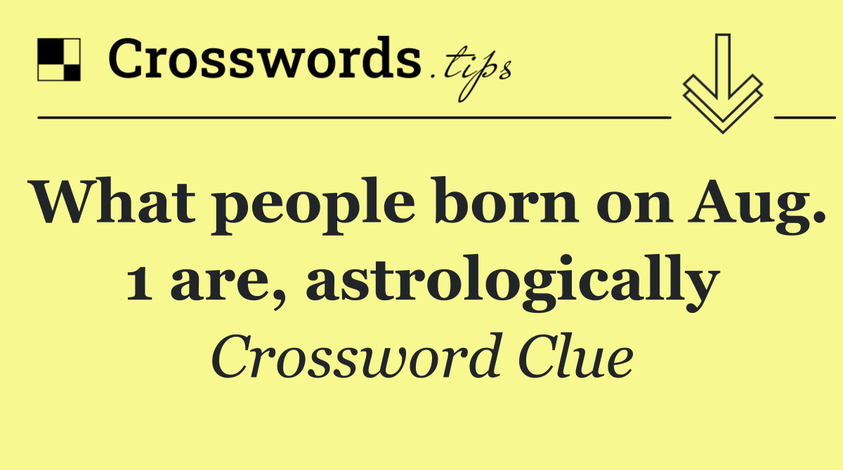 What people born on Aug. 1 are, astrologically