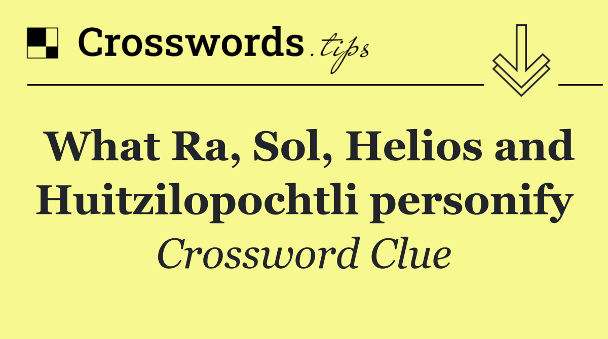 What Ra, Sol, Helios and Huitzilopochtli personify