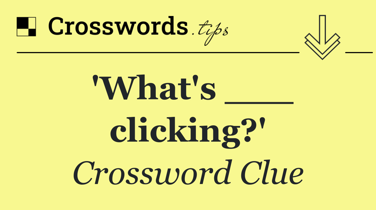 'What's ___ clicking?'