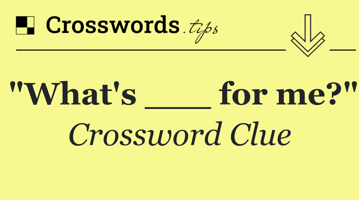 "What's ___ for me?"