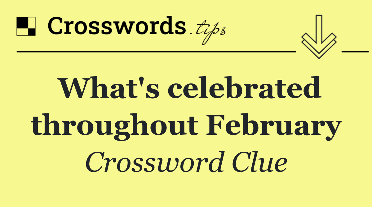What's celebrated throughout February