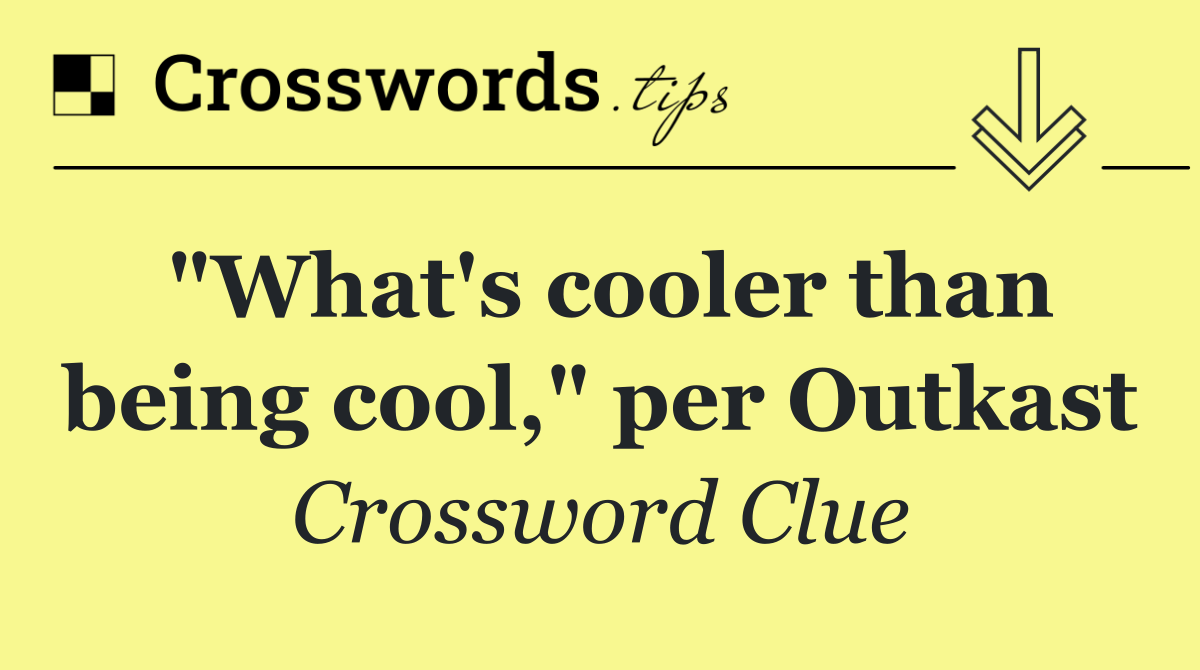 "What's cooler than being cool," per Outkast