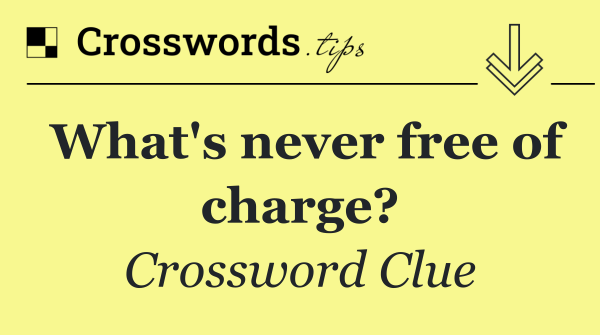 What's never free of charge?