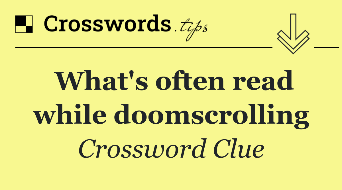 What's often read while doomscrolling