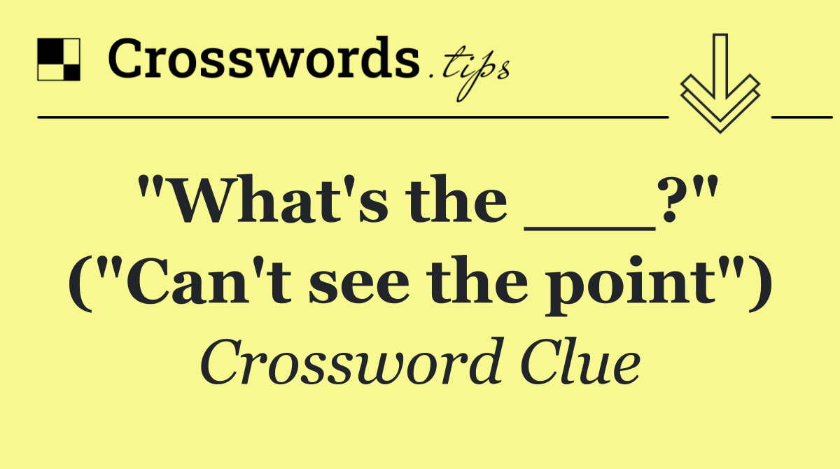 "What's the ___?" ("Can't see the point")