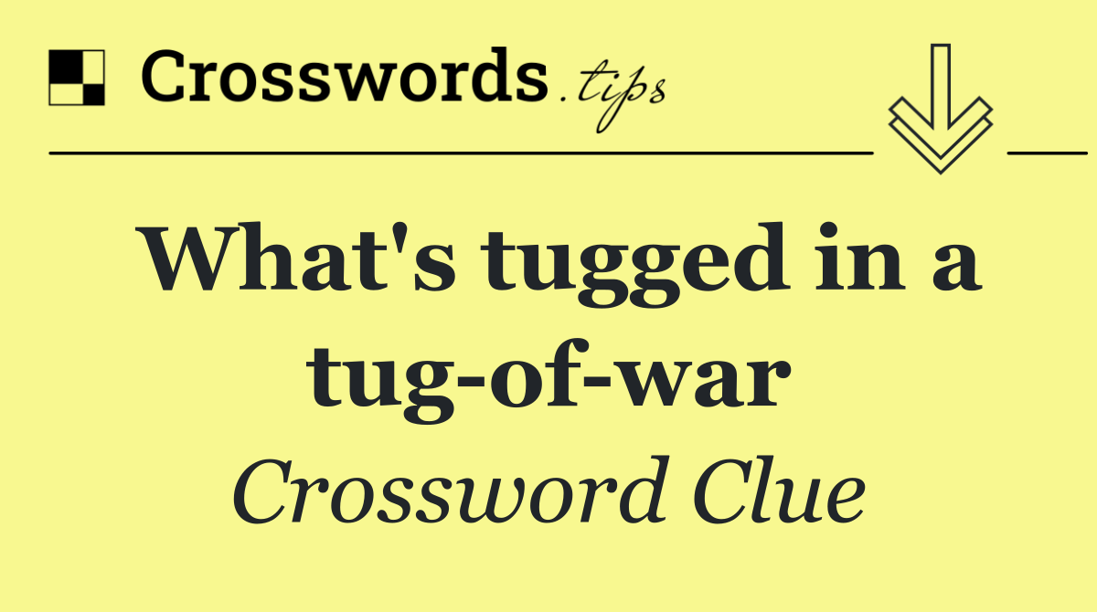 What's tugged in a tug of war