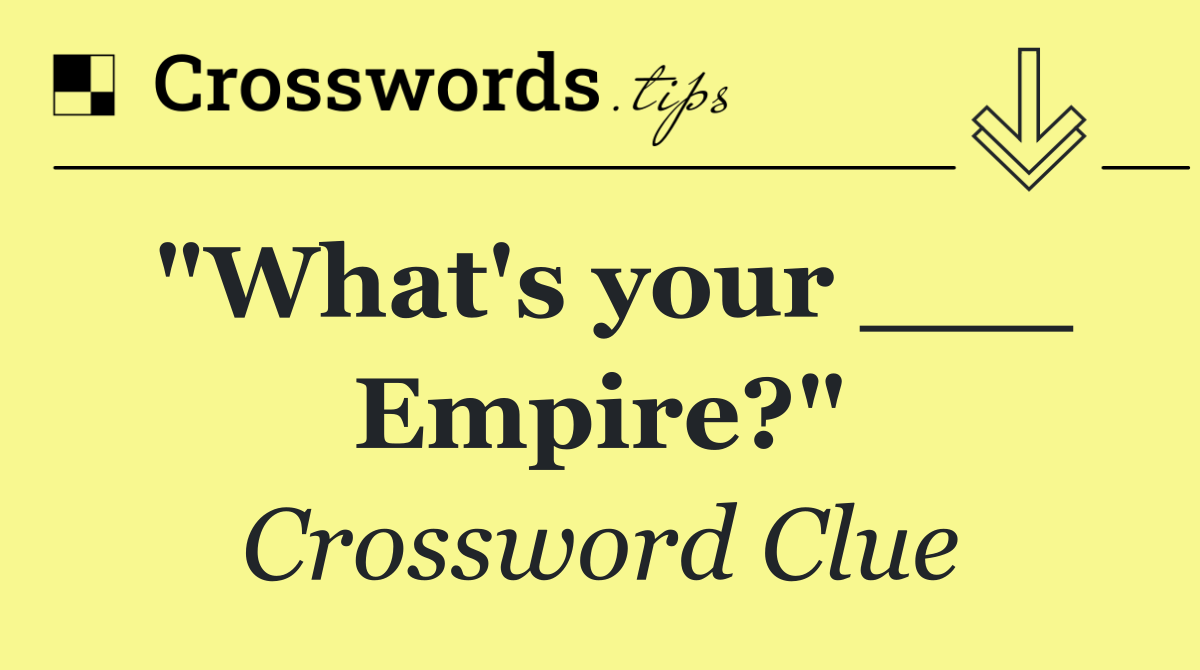 "What's your ___ Empire?"