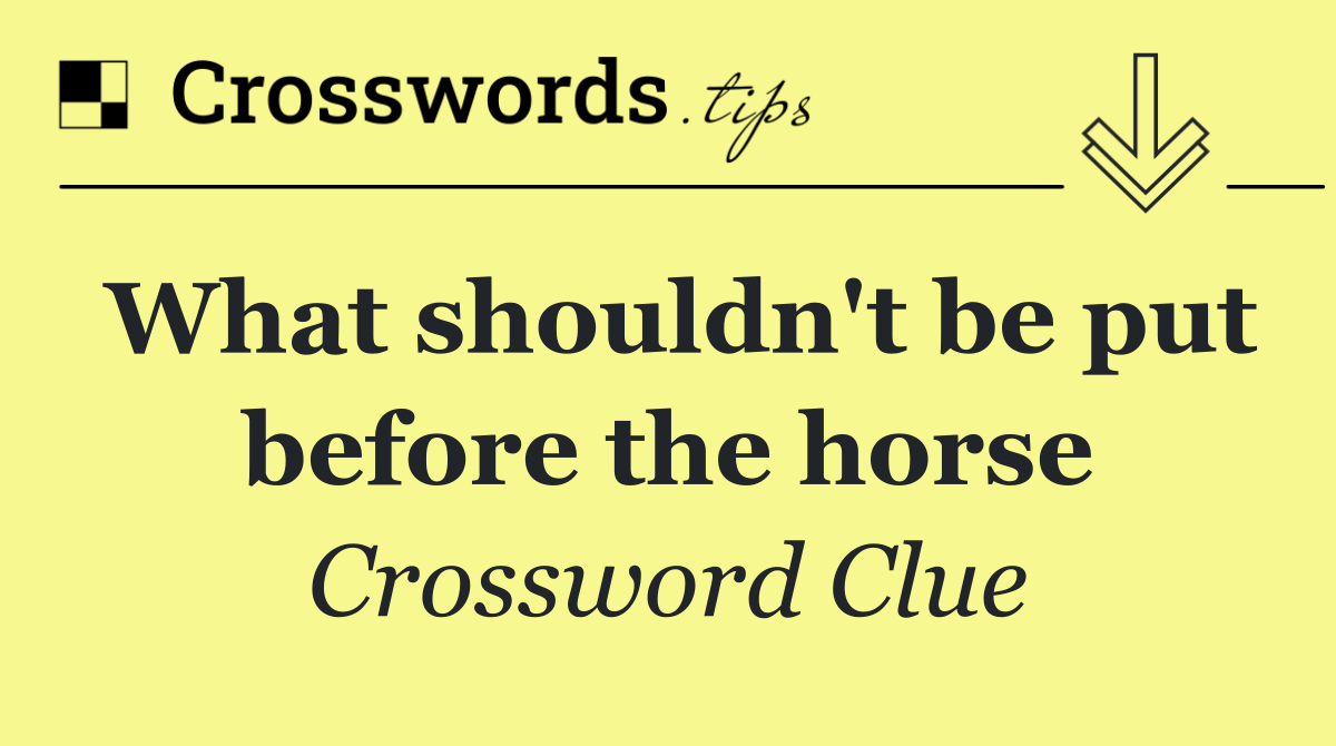 What shouldn't be put before the horse