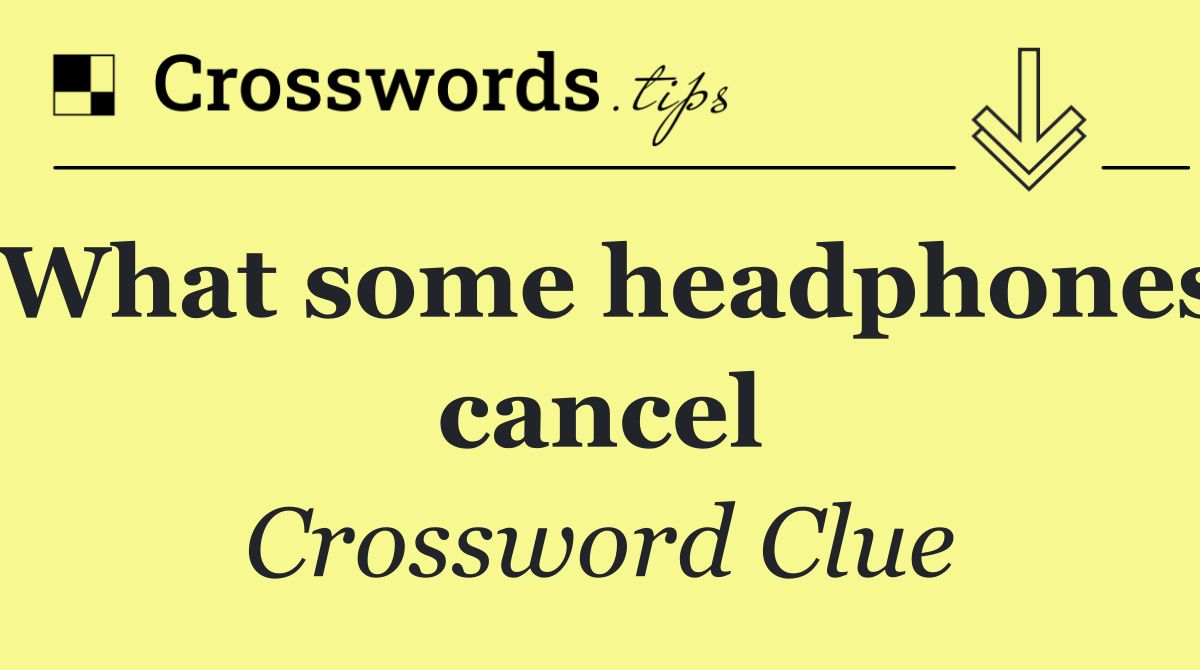 What some headphones cancel