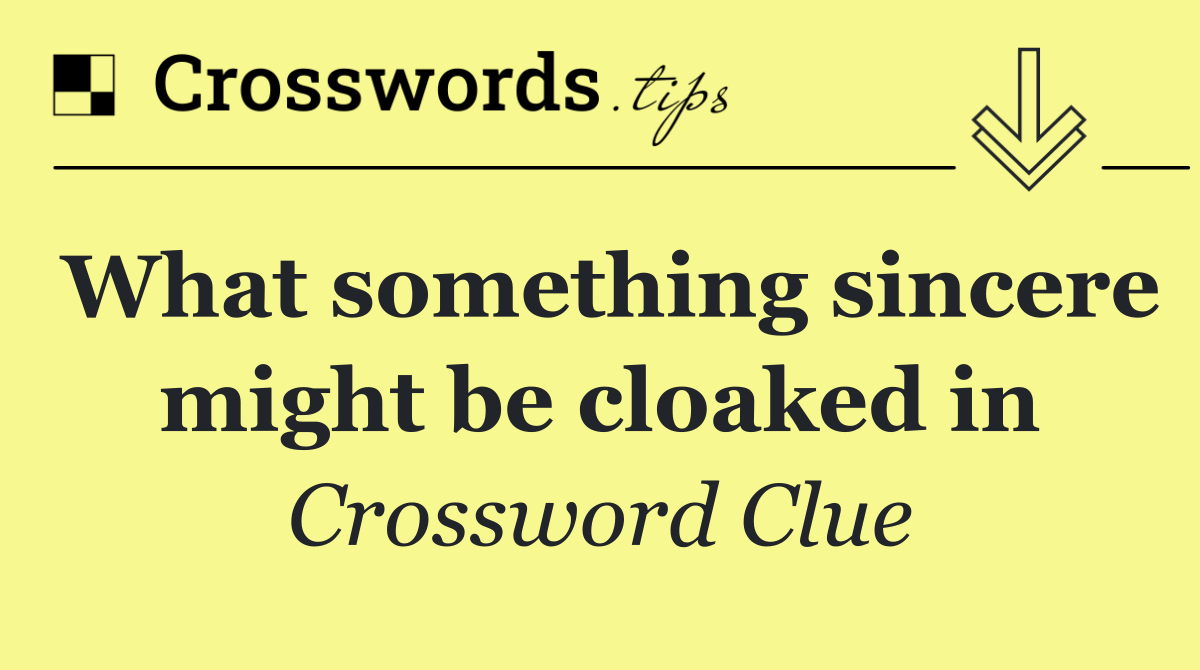 What something sincere might be cloaked in