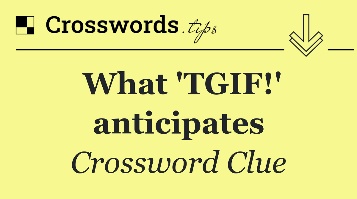 What 'TGIF!' anticipates