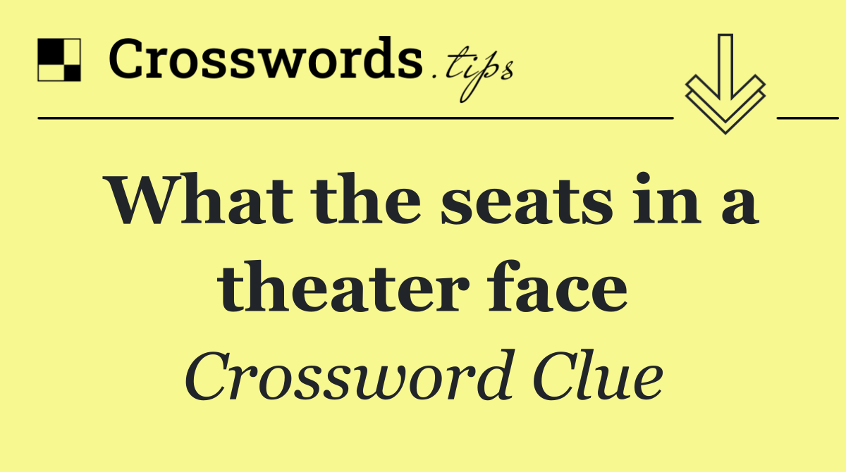 What the seats in a theater face