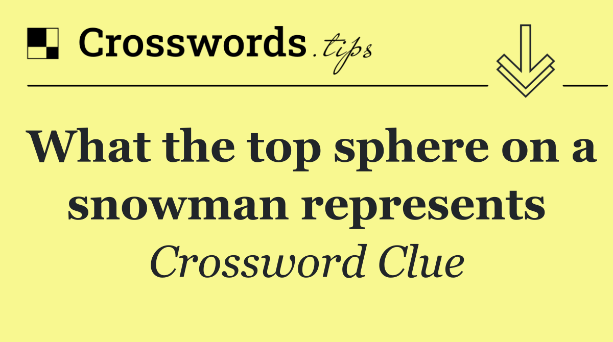 What the top sphere on a snowman represents