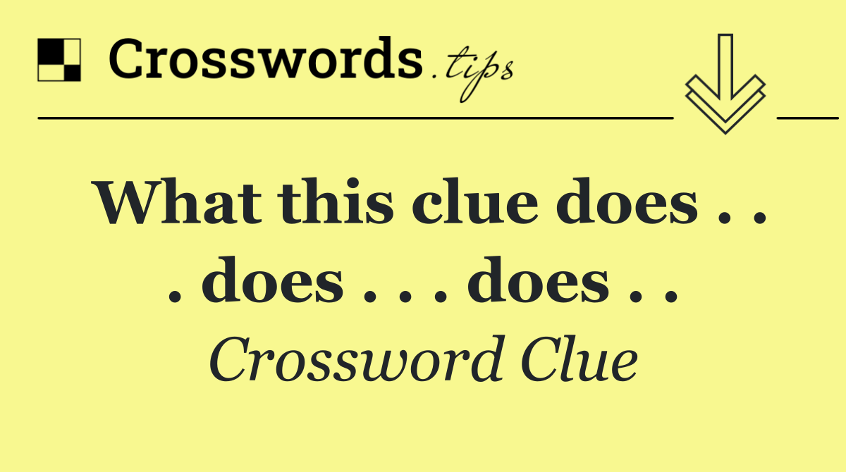 What this clue does . . . does . . . does . .