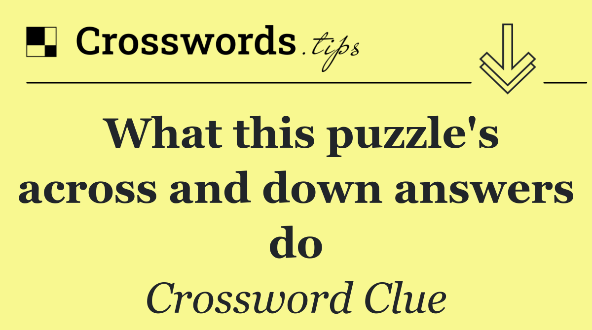 What this puzzle's across and down answers do