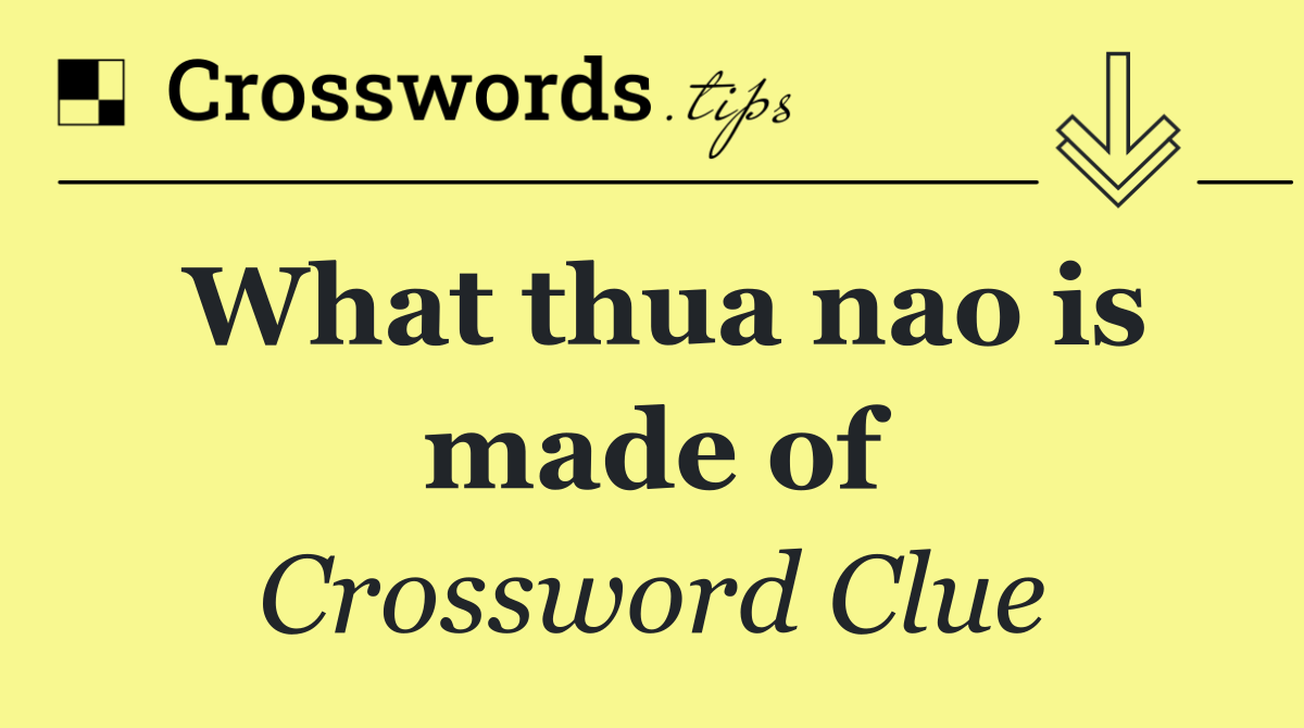 What thua nao is made of