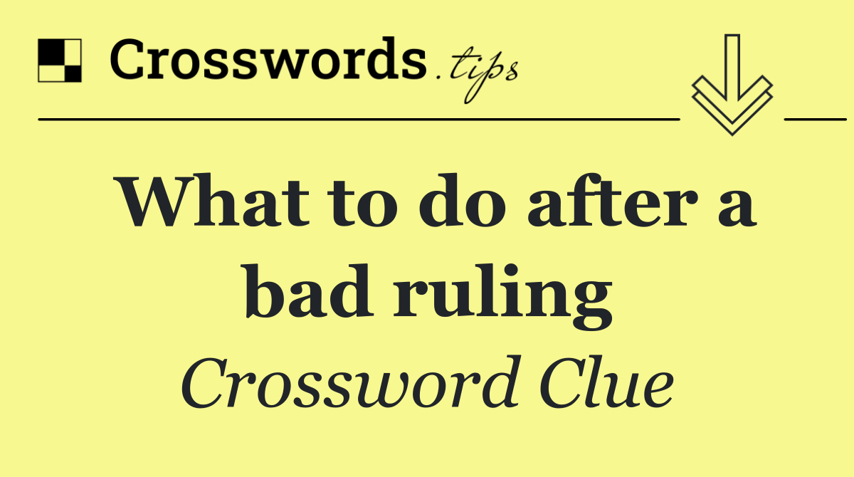 What to do after a bad ruling