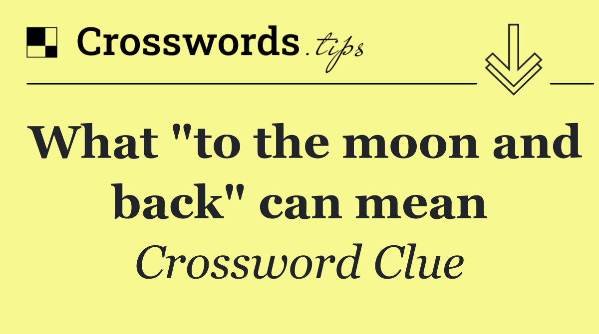 What "to the moon and back" can mean