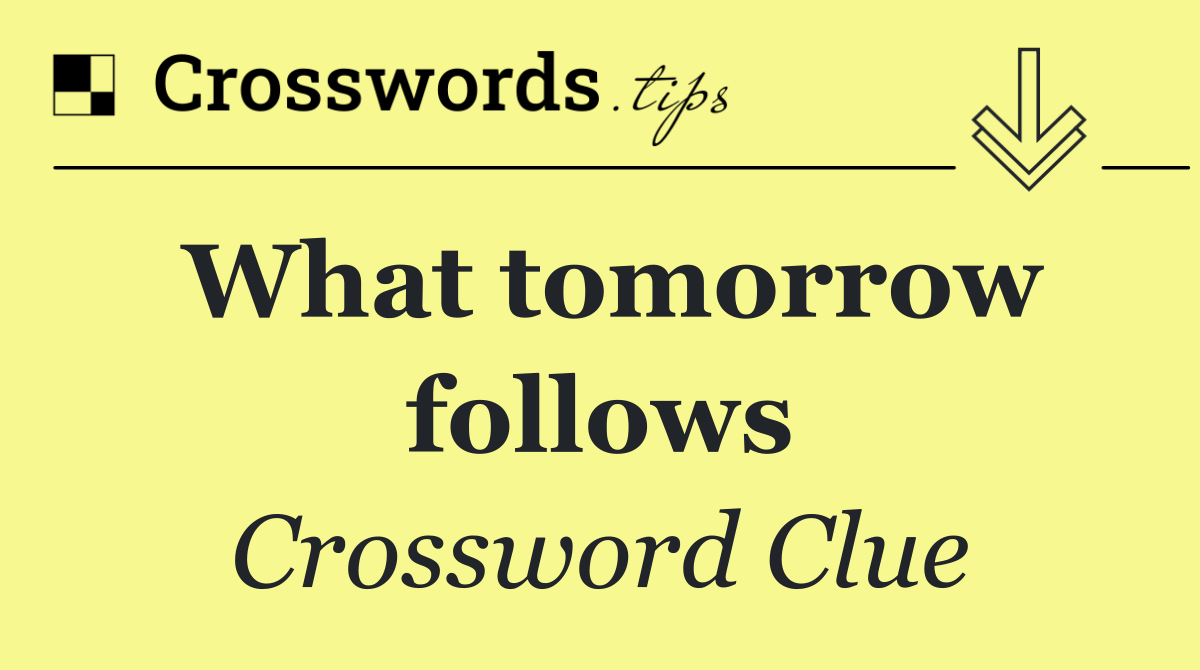 What tomorrow follows