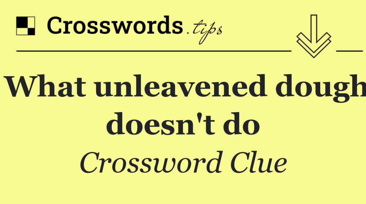 What unleavened dough doesn't do