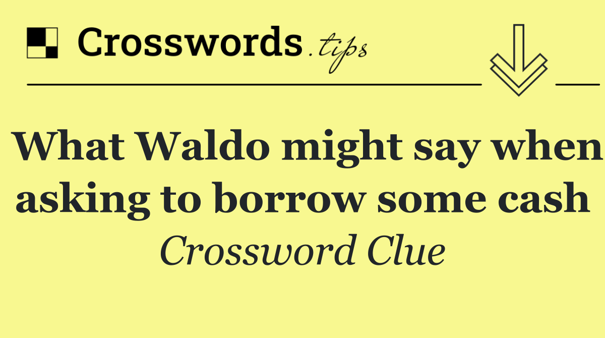 What Waldo might say when asking to borrow some cash