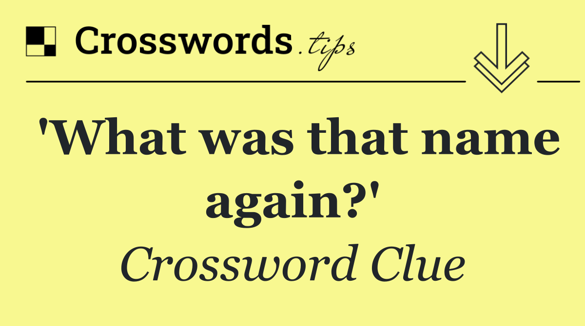 'What was that name again?'