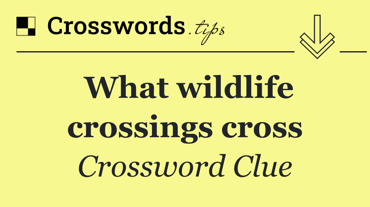 What wildlife crossings cross