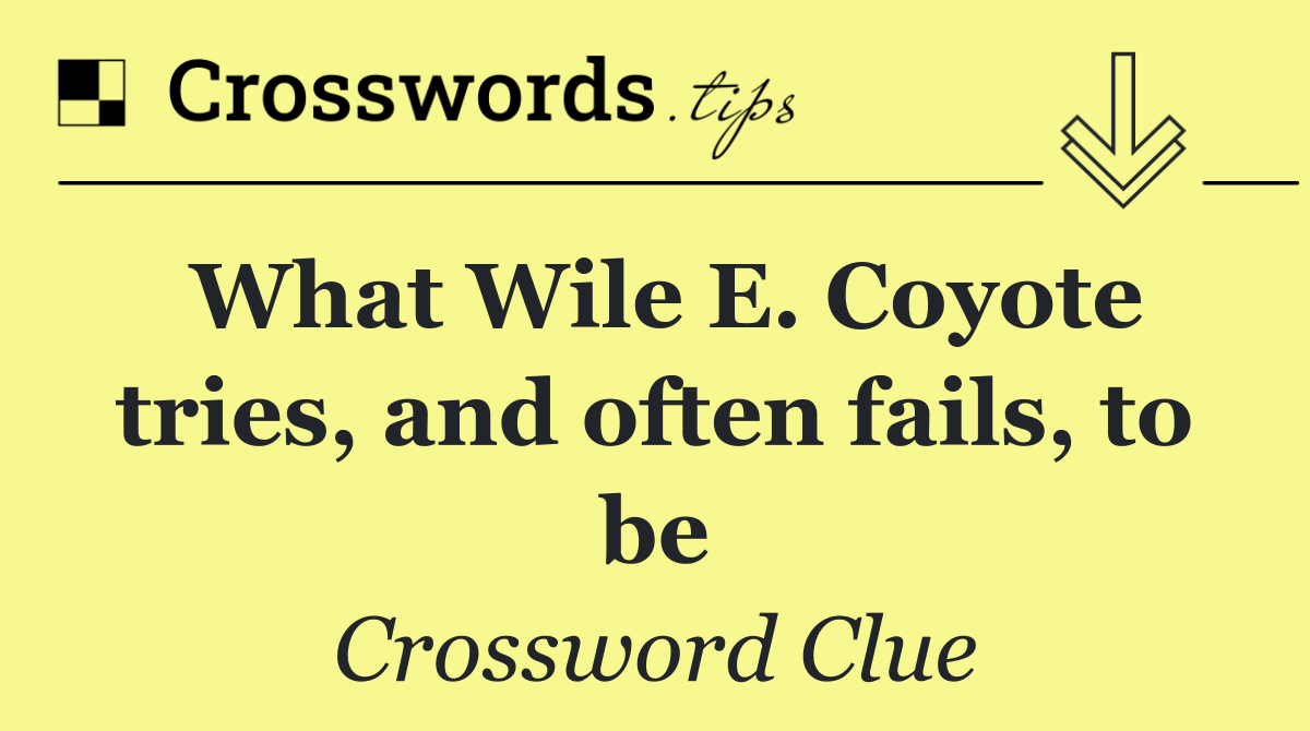 What Wile E. Coyote tries, and often fails, to be