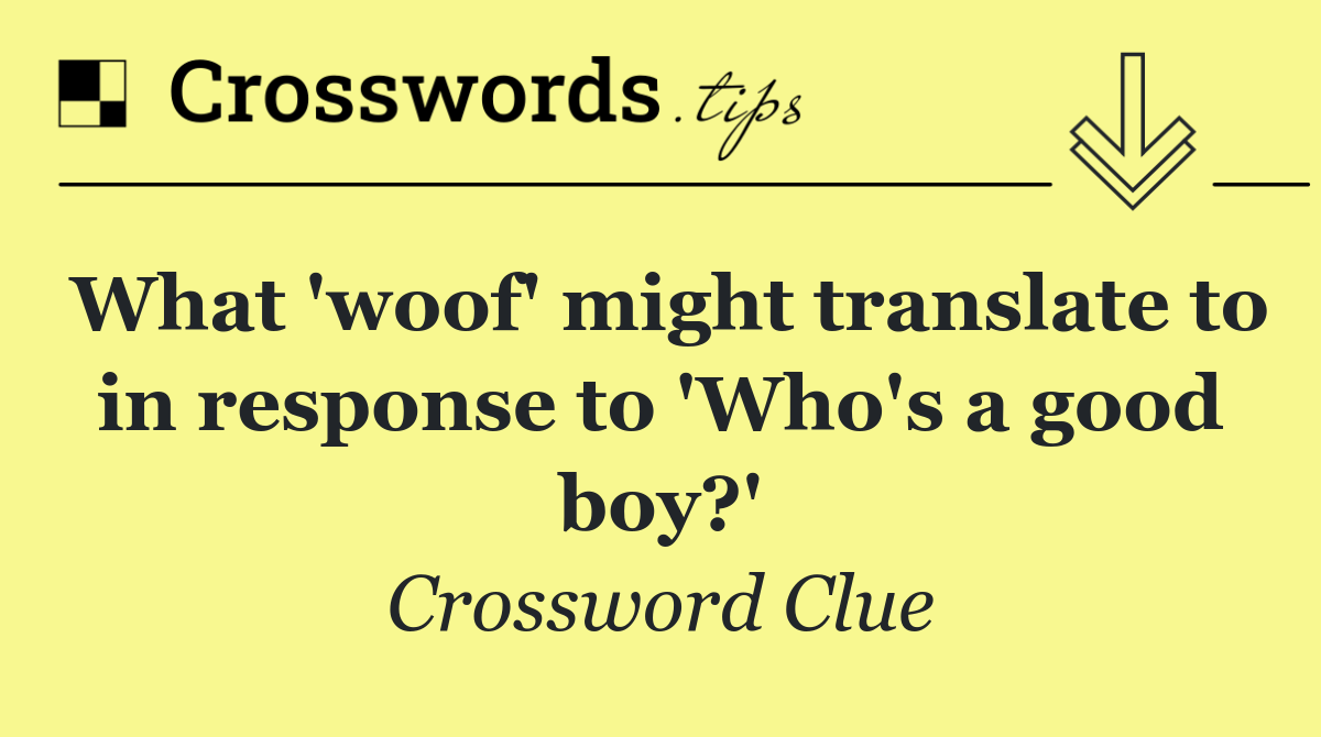 What 'woof' might translate to in response to 'Who's a good boy?'