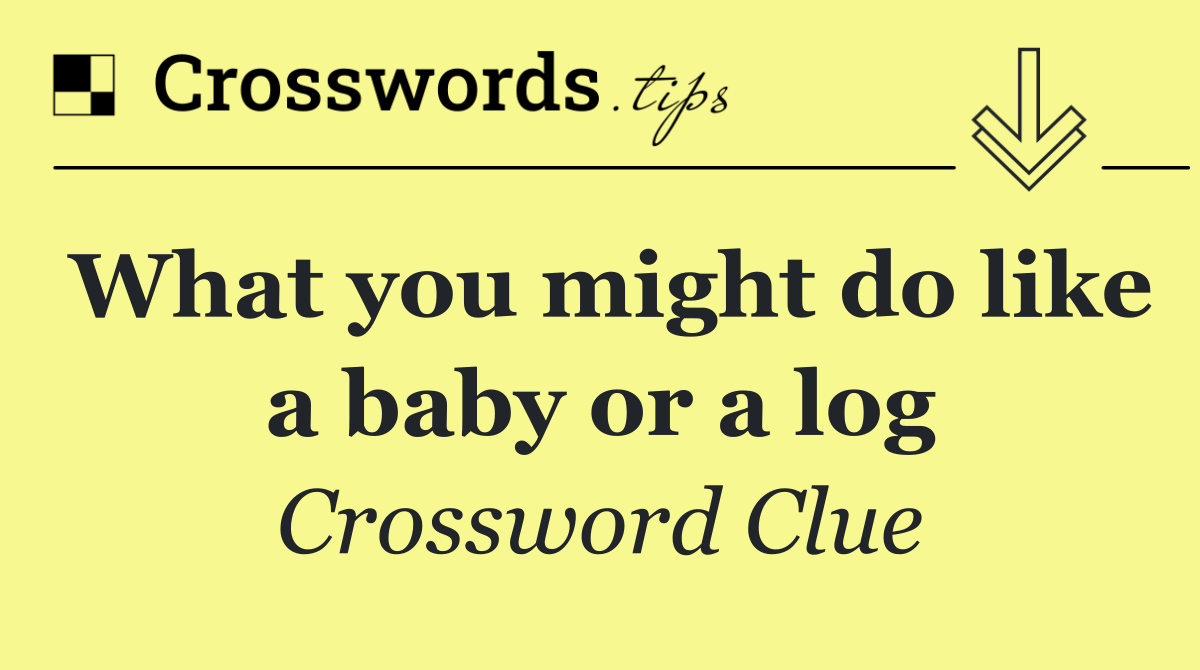 What you might do like a baby or a log