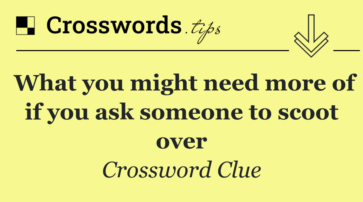 What you might need more of if you ask someone to scoot over