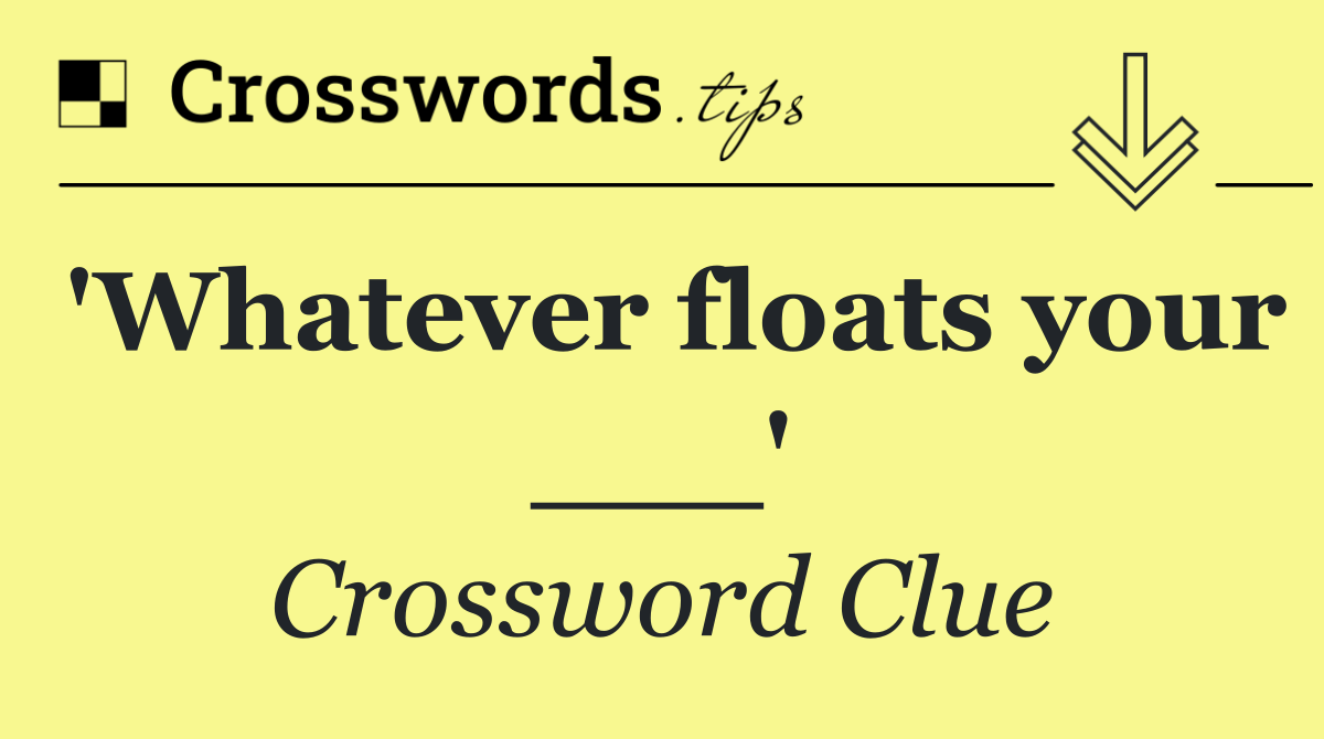 'Whatever floats your ___'