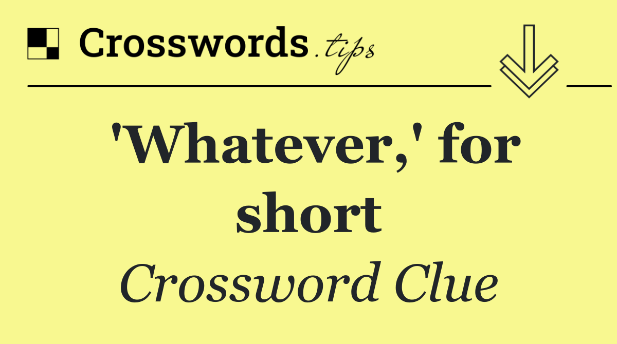 'Whatever,' for short