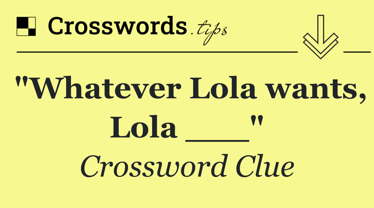 "Whatever Lola wants, Lola ___"