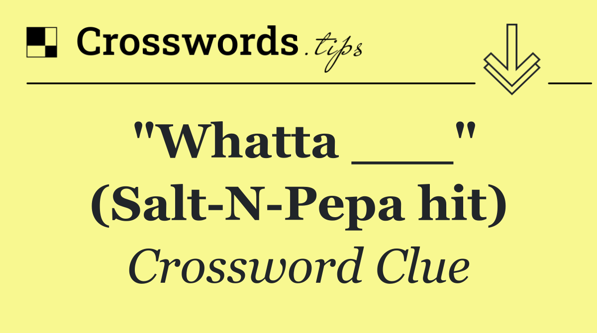 "Whatta ___" (Salt N Pepa hit)
