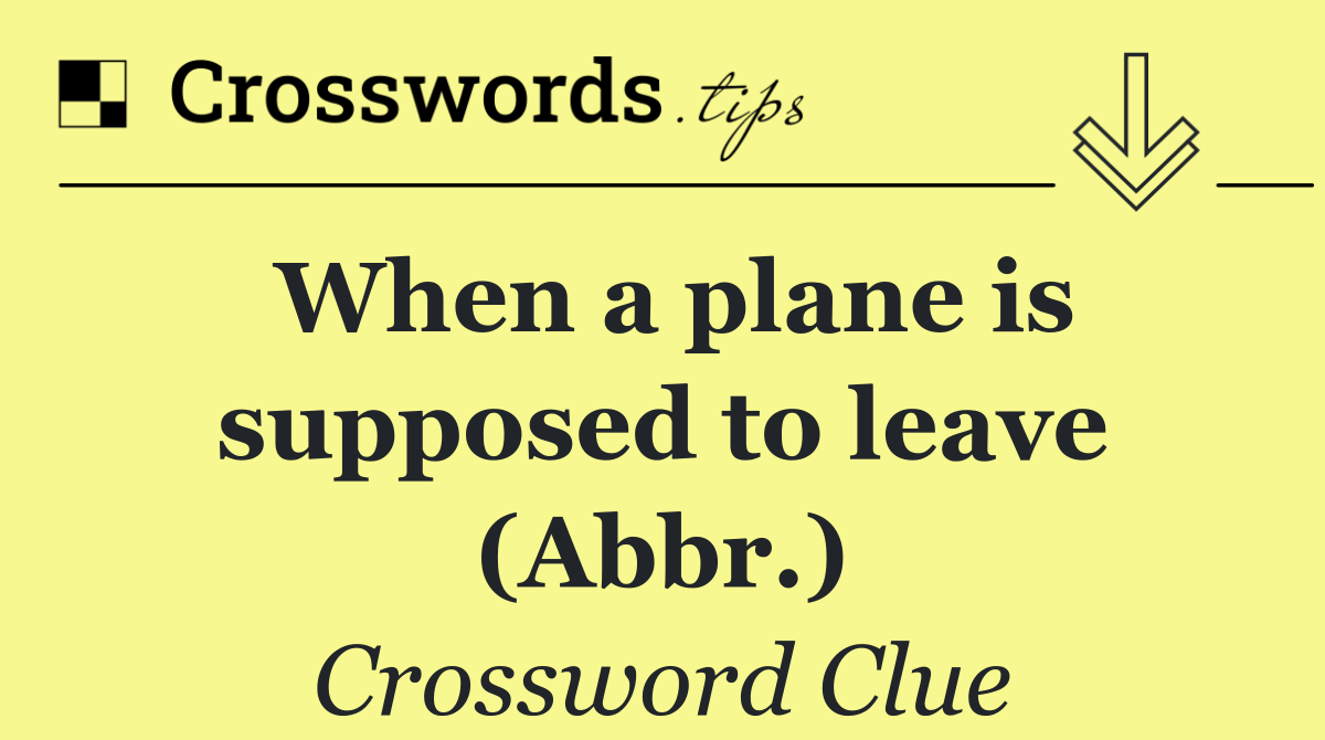 When a plane is supposed to leave (Abbr.)