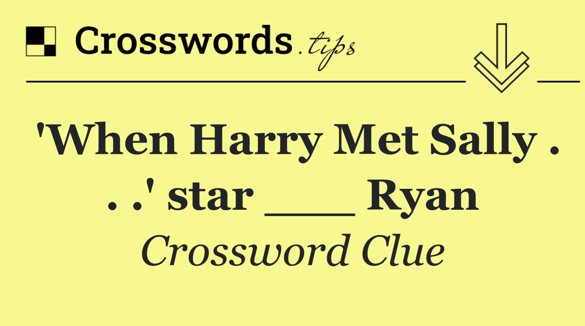 'When Harry Met Sally . . .' star ___ Ryan