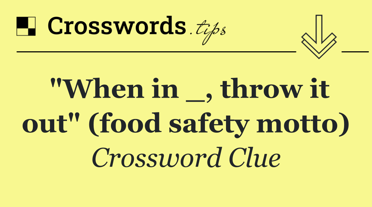 "When in _, throw it out" (food safety motto)