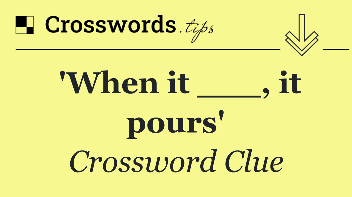 'When it ___, it pours'