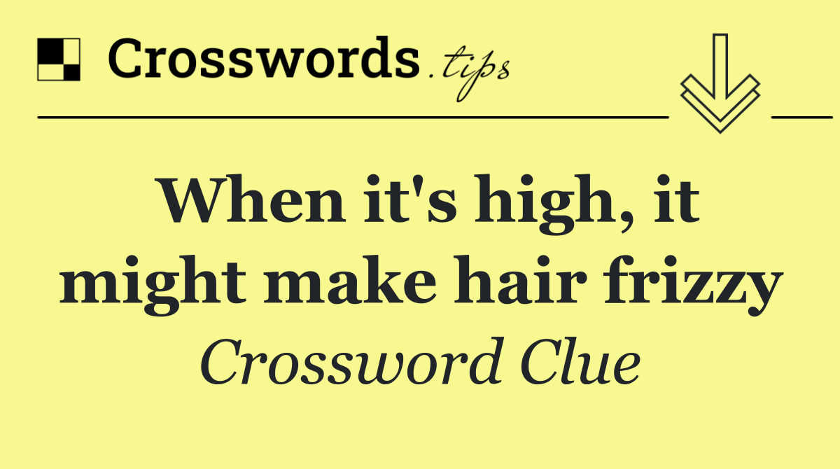 When it's high, it might make hair frizzy