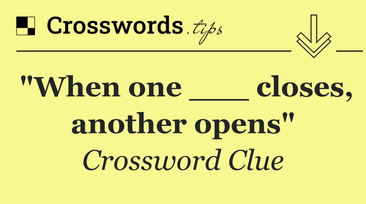 "When one ___ closes, another opens"