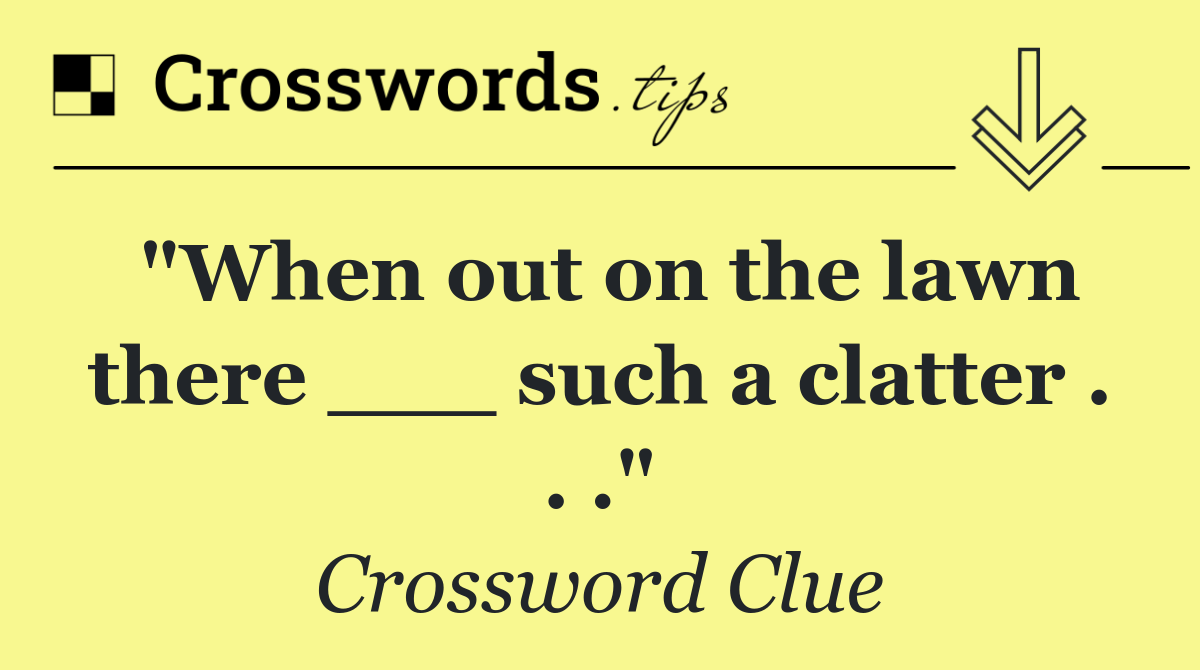 "When out on the lawn there ___ such a clatter . . ."