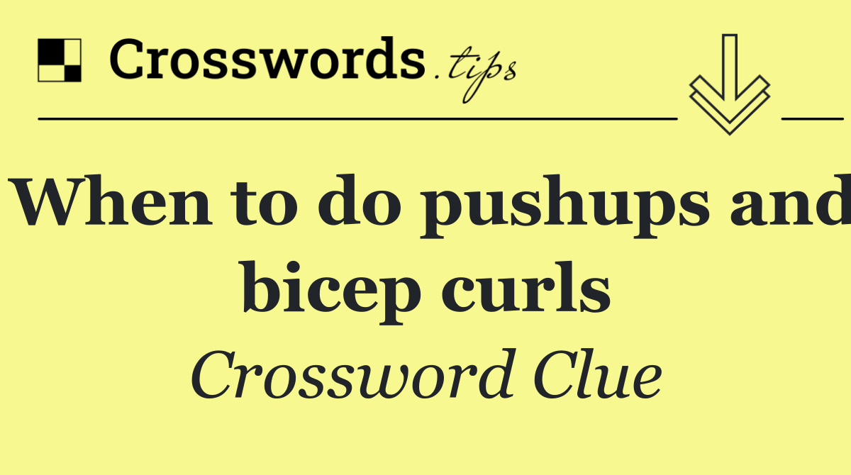 When to do pushups and bicep curls