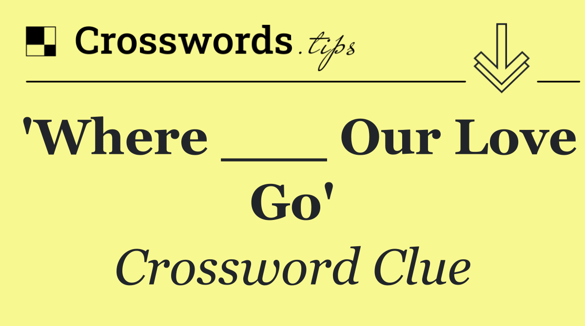 'Where ___ Our Love Go'