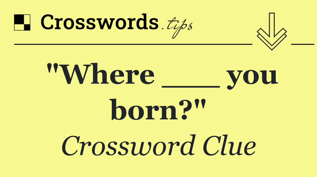 "Where ___ you born?"